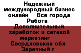 Надежный международный бизнес-онлайн. - Все города Работа » Дополнительный заработок и сетевой маркетинг   . Свердловская обл.,Заречный г.